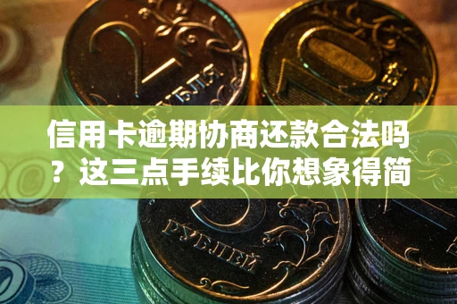 武汉信用卡逾期协商还款合法吗？这三点手续比你想象得简单