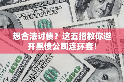 武汉想合法讨债？这五招教你避开黑债公司连环套！