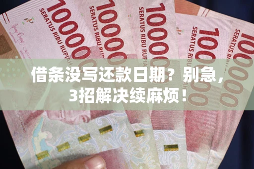 武汉借条没写还款日期？别急，3招解决续麻烦！