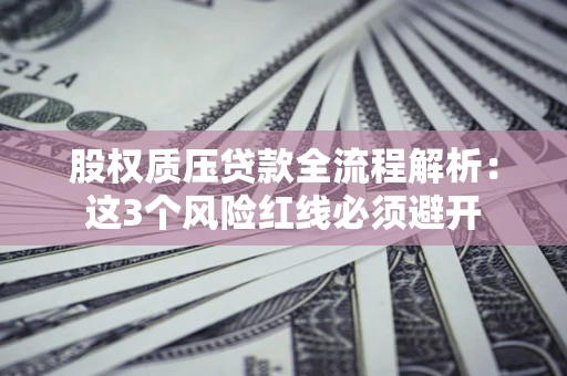 武汉股权质压贷款全流程解析：这3个风险红线必须避开