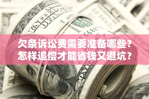 武汉欠条诉讼费需要准备哪些？怎样追偿才能省钱又避坑？