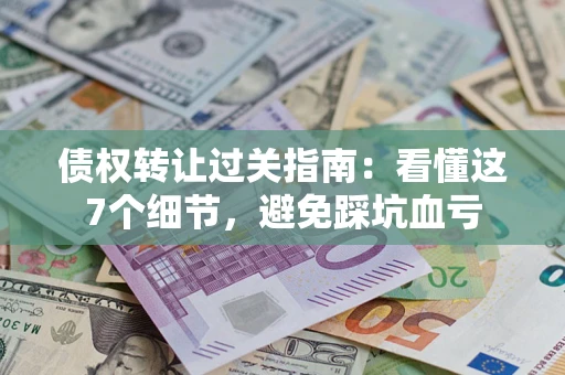 武汉债权转让过关指南：看懂这7个细节，避免踩坑血亏
