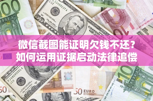 武汉微信截图能证明欠钱不还？如何运用证据启动法律追偿程序？