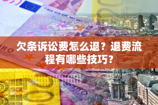 武汉欠条诉讼费怎么退？退费流程有哪些技巧？