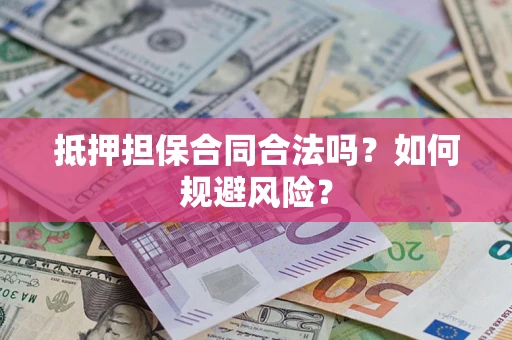 武汉抵押担保合同合法吗？如何规避风险？
