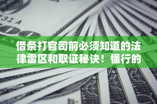 武汉借条打官司前必须知道的法律雷区和取证秘诀！懂行的人已经留好这些证据