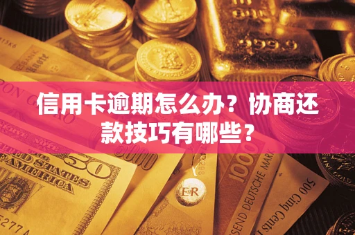 武汉信用卡逾期怎么办？协商还款技巧有哪些？