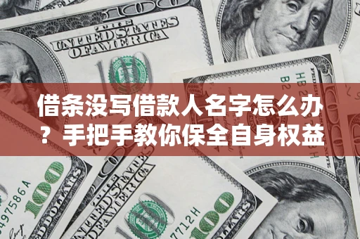 武汉借条没写借款人名字怎么办？手把手教你保全自身权益