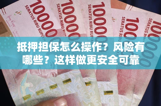 武汉抵押担保怎么操作？风险有哪些？这样做更安全可靠