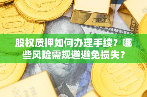 武汉股权质押如何办理手续？哪些风险需规避避免损失？
