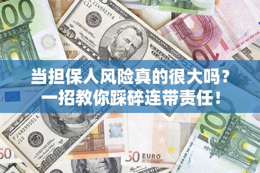 武汉当担保人风险真的很大吗？一招教你踩碎连带责任！