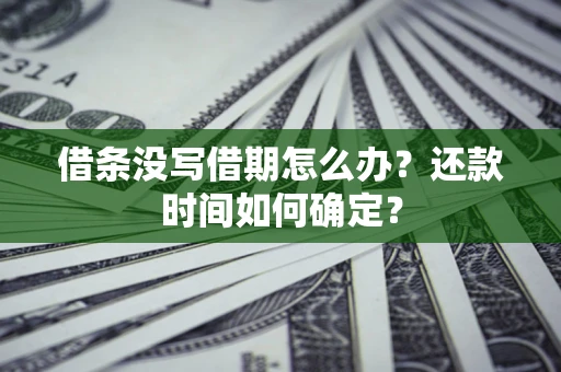 武汉借条没写借期怎么办？还款时间如何确定？