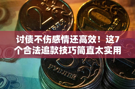 武汉讨债不伤感情还高效！这7个合法追款技巧简直太实用
