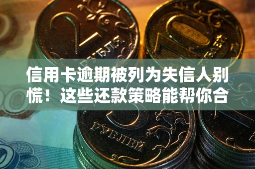 武汉信用卡逾期被列为失信人别慌！这些还款策略能帮你合法止损