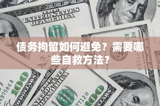 武汉债务拘留如何避免？需要哪些自救方法？