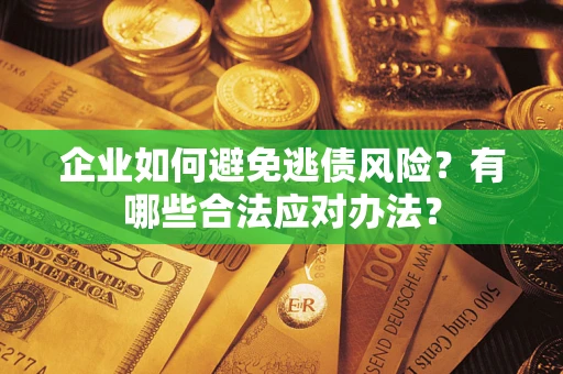 武汉企业如何避免逃债风险？有哪些合法应对办法？