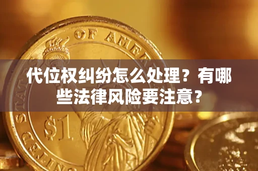 武汉代位权纠纷怎么处理？有哪些法律风险要注意？