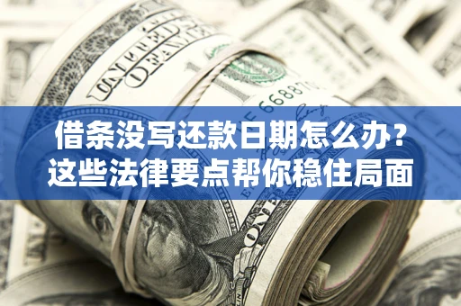 武汉借条没写还款日期怎么办？这些法律要点帮你稳住局面