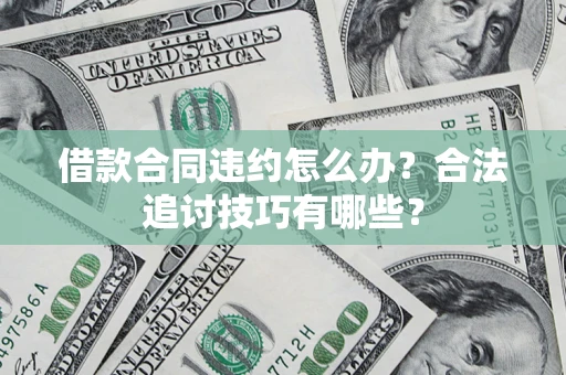 武汉借款合同违约怎么办？合法追讨技巧有哪些？