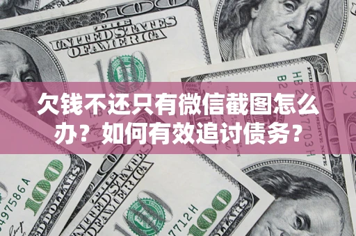 武汉欠钱不还只有微信截图怎么办？如何有效追讨债务？