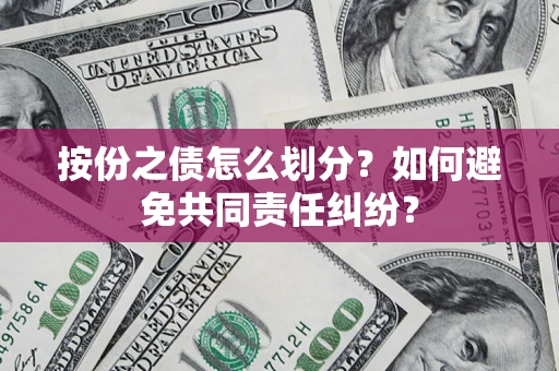 武汉按份之债怎么划分？如何避免共同责任纠纷？