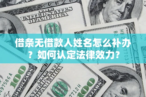 武汉借条无借款人姓名怎么补办？如何认定法律效力？