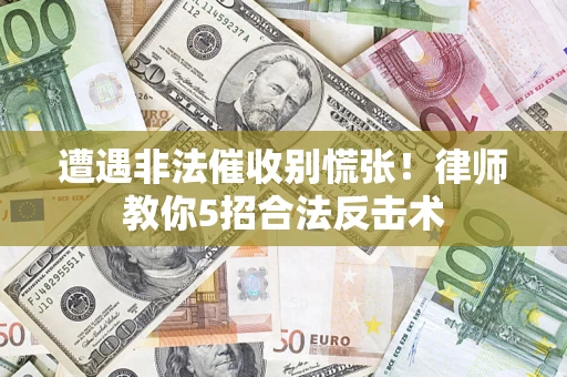 武汉遭遇非法催收别慌张！律师教你5招合法反击术