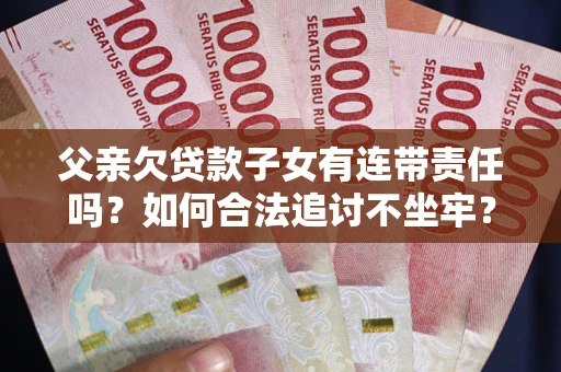 武汉父亲欠贷款子女有连带责任吗？如何合法追讨不坐牢？