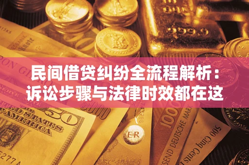 武汉民间借贷纠纷全流程解析：诉讼步骤与法律时效都在这儿了