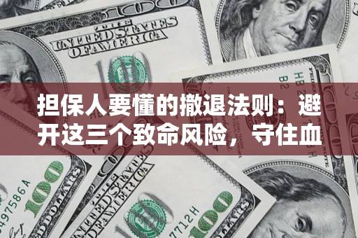 武汉担保人要懂的撤退法则：避开这三个致命风险，守住血汗钱