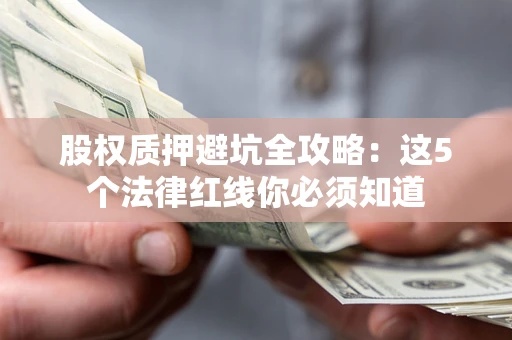 武汉股权质押避坑全攻略：这5个法律红线你必须知道