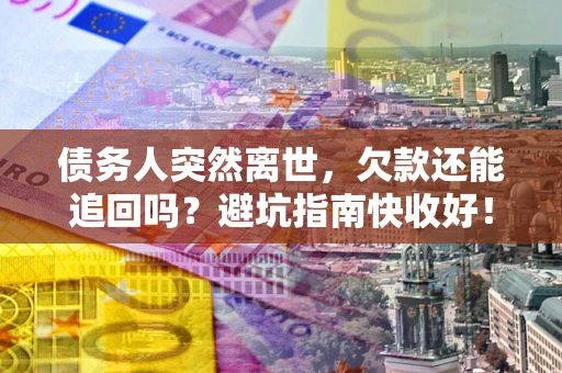 武汉债务人突然离世，欠款还能追回吗？避坑指南快收好！