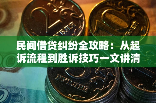 武汉民间借贷纠纷全攻略：从起诉流程到胜诉技巧一文讲清