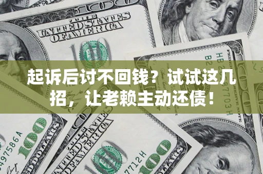 武汉起诉后讨不回钱？试试这几招，让老赖主动还债！