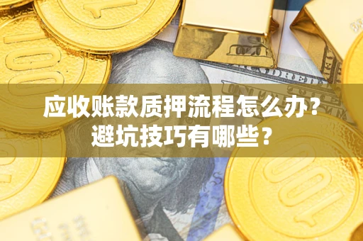 武汉应收账款质押流程怎么办？避坑技巧有哪些？