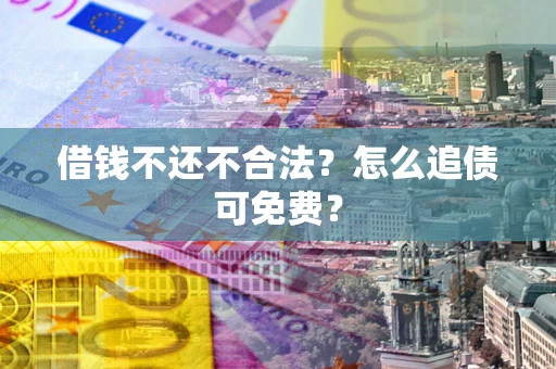 武汉借钱不还不合法？怎么追债可免费？