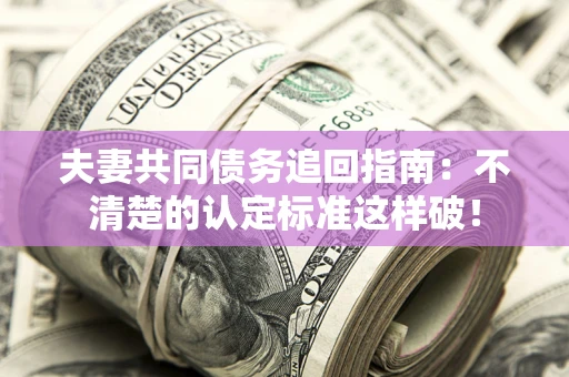 武汉夫妻共同债务追回指南：不清楚的认定标准这样破！