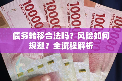 武汉债务转移合法吗？风险如何规避？全流程解析