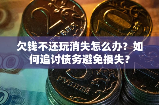 武汉欠钱不还玩消失怎么办？如何追讨债务避免损失？