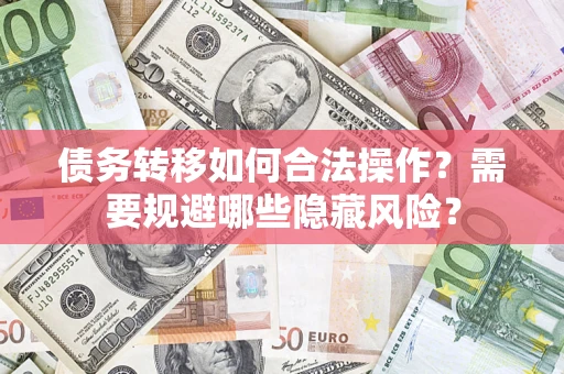 武汉债务转移如何合法操作？需要规避哪些隐藏风险？