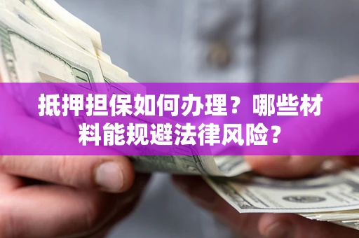 武汉抵押担保如何办理？哪些材料能规避法律风险？