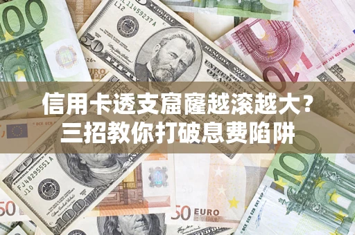 武汉信用卡透支窟窿越滚越大？三招教你打破息费陷阱