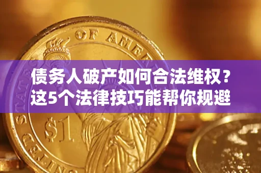 武汉债务人破产如何合法维权？这5个法律技巧能帮你规避风险