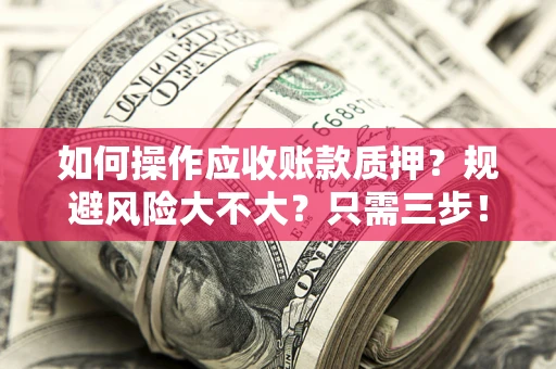 武汉如何操作应收账款质押？规避风险大不大？只需三步！