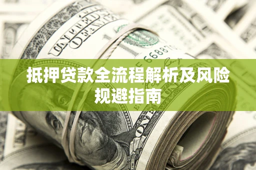 武汉抵押贷款全流程解析及风险规避指南