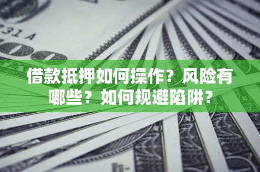 武汉借款抵押如何操作?风险有哪些?如何规避陷阱? 武汉借款抵押如何操作?风险有哪些?如何规避陷阱?