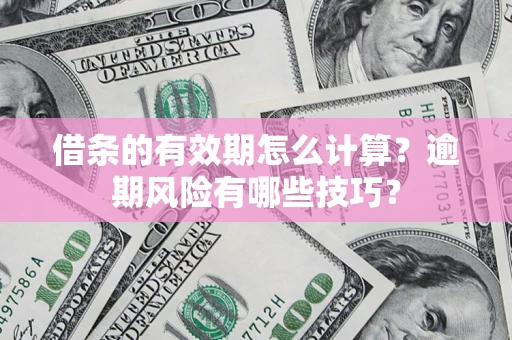 武汉借条的有效期怎么计算？逾期风险有哪些技巧？