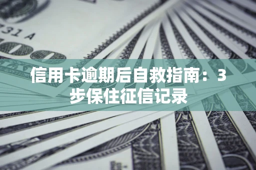 武汉信用卡逾期后自救指南：3步保住征信记录