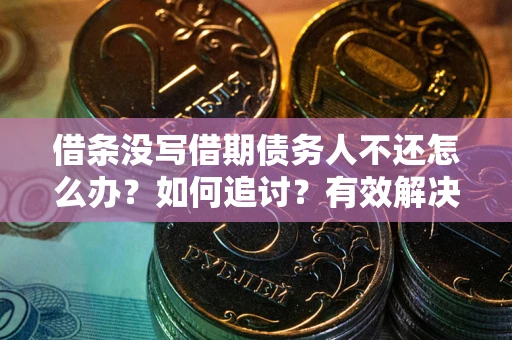 武汉借条没写借期债务人不还怎么办？如何追讨？有效解决方案！
