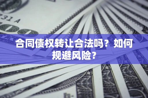 武汉合同债权转让合法吗?如何规避风险? 武汉合同债权转让合法吗?如何规避风险?